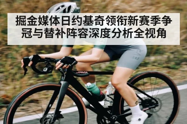 掘金媒体日约基奇领衔新赛季争冠与替补阵容深度分析全视角