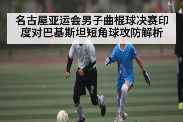 名古屋亚运会男子曲棍球决赛印度对巴基斯坦短角球攻防解析